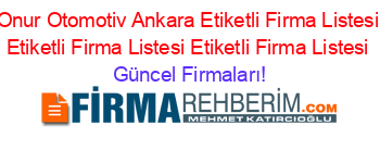 Onur+Otomotiv+Ankara+Etiketli+Firma+Listesi+Etiketli+Firma+Listesi+Etiketli+Firma+Listesi Güncel+Firmaları!