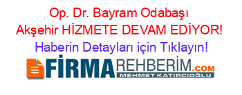 Op.+Dr.+Bayram+Odabaşı+Akşehir+HİZMETE+DEVAM+EDİYOR! Haberin+Detayları+için+Tıklayın!