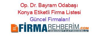 Op.+Dr.+Bayram+Odabaşı+Konya+Etiketli+Firma+Listesi Güncel+Firmaları!