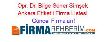 Opr.+Dr.+Bilge+Sener+Simşek+Ankara+Etiketli+Firma+Listesi Güncel+Firmaları!
