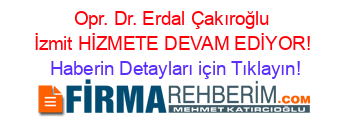 Opr.+Dr.+Erdal+Çakıroğlu+İzmit+HİZMETE+DEVAM+EDİYOR! Haberin+Detayları+için+Tıklayın!