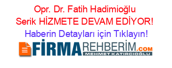 Opr.+Dr.+Fatih+Hadimioğlu+Serik+HİZMETE+DEVAM+EDİYOR! Haberin+Detayları+için+Tıklayın!
