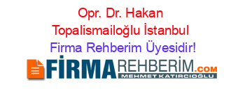 Opr.+Dr.+Hakan+Topalismailoğlu+İstanbul Firma+Rehberim+Üyesidir!