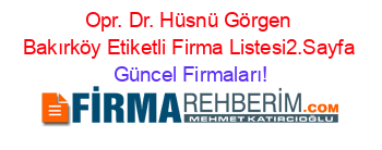 Opr.+Dr.+Hüsnü+Görgen+Bakırköy+Etiketli+Firma+Listesi2.Sayfa Güncel+Firmaları!