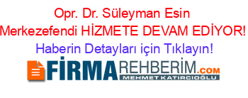 Opr.+Dr.+Süleyman+Esin+Merkezefendi+HİZMETE+DEVAM+EDİYOR! Haberin+Detayları+için+Tıklayın!