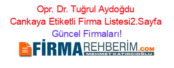 Opr.+Dr.+Tuğrul+Aydoğdu+Cankaya+Etiketli+Firma+Listesi2.Sayfa Güncel+Firmaları!