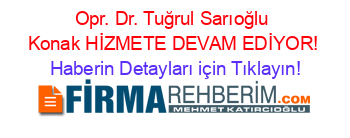 Opr.+Dr.+Tuğrul+Sarıoğlu+Konak+HİZMETE+DEVAM+EDİYOR! Haberin+Detayları+için+Tıklayın!