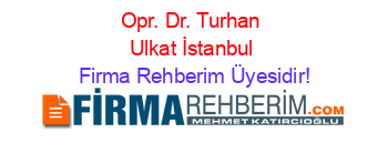 Opr.+Dr.+Turhan+Ulkat+İstanbul Firma+Rehberim+Üyesidir!
