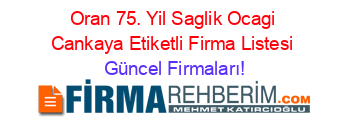 Oran+75.+Yil+Saglik+Ocagi+Cankaya+Etiketli+Firma+Listesi Güncel+Firmaları!