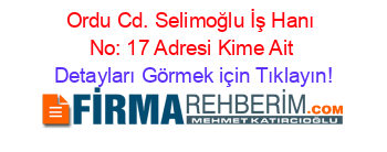 Ordu+Cd.+Selimoğlu+İş+Hanı+No:+17+Adresi+Kime+Ait Detayları+Görmek+için+Tıklayın!