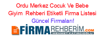 Ordu+Merkez+Cocuk+Ve+Bebe+Giyim +Rehberi+Etiketli+Firma+Listesi Güncel+Firmaları!