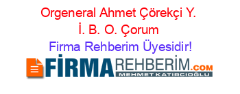 Orgeneral+Ahmet+Çörekçi+Y.+İ.+B.+O.+Çorum Firma+Rehberim+Üyesidir!