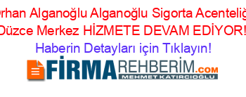 Orhan+Alganoğlu+Alganoğlu+Sigorta+Acenteliği+Düzce+Merkez+HİZMETE+DEVAM+EDİYOR! Haberin+Detayları+için+Tıklayın!