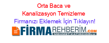 Orta+Baca+ve+Kanalizasyon+Temizleme Firmanızı+Eklemek+İçin+Tıklayın!