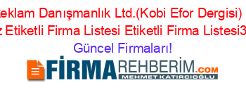 Ortam+Reklam+Danışmanlık+Ltd.(Kobi+Efor+Dergisi)+Istanbul+Merkez+Etiketli+Firma+Listesi+Etiketli+Firma+Listesi3.Sayfa Güncel+Firmaları!