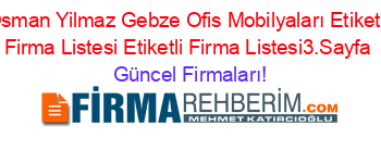 Osman+Yilmaz+Gebze+Ofis+Mobilyaları+Etiketli+Firma+Listesi+Etiketli+Firma+Listesi3.Sayfa Güncel+Firmaları!
