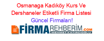 Osmanaga+Kadıköy+Kurs+Ve+Dershaneler+Etiketli+Firma+Listesi Güncel+Firmaları!