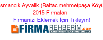 Osmancık+Ayvalik+(Baltacimehmetpaşa+Köyü)+2015+Firmaları+ Firmanızı+Eklemek+İçin+Tıklayın!