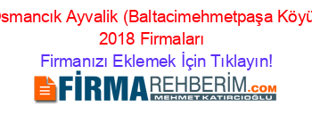 Osmancık+Ayvalik+(Baltacimehmetpaşa+Köyü)+2018+Firmaları+ Firmanızı+Eklemek+İçin+Tıklayın!