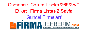 Osmancık+Corum+Liseler/269/25/””+Etiketli+Firma+Listesi2.Sayfa Güncel+Firmaları!