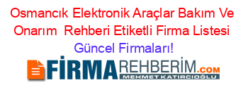 Osmancık+Elektronik+Araçlar+Bakım+Ve+Onarım +Rehberi+Etiketli+Firma+Listesi Güncel+Firmaları!