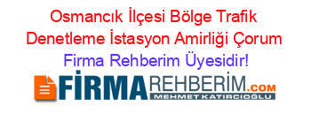 Osmancık+İlçesi+Bölge+Trafik+Denetleme+İstasyon+Amirliği+Çorum Firma+Rehberim+Üyesidir!