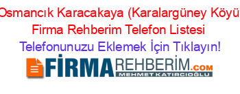 +Osmancık+Karacakaya+(Karalargüney+Köyü)+Firma+Rehberim+Telefon+Listesi Telefonunuzu+Eklemek+İçin+Tıklayın!