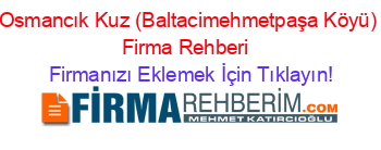 Osmancık+Kuz+(Baltacimehmetpaşa+Köyü)+Firma+Rehberi+ Firmanızı+Eklemek+İçin+Tıklayın!