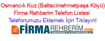 +Osmancık+Kuz+(Baltacimehmetpaşa+Köyü)+Firma+Rehberim+Telefon+Listesi Telefonunuzu+Eklemek+İçin+Tıklayın!