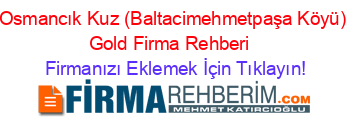 Osmancık+Kuz+(Baltacimehmetpaşa+Köyü)+Gold+Firma+Rehberi+ Firmanızı+Eklemek+İçin+Tıklayın!