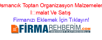 Osmancık+Toptan+Organizasyon+Malzemeleri+İmalat+Ve+Satış Firmanızı+Eklemek+İçin+Tıklayın!
