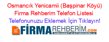 +Osmancık+Yenicamii+(Başpinar+Köyü)+Firma+Rehberim+Telefon+Listesi Telefonunuzu+Eklemek+İçin+Tıklayın!