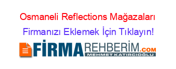 Osmaneli+Reflections+Mağazaları Firmanızı+Eklemek+İçin+Tıklayın!
