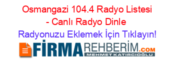 +Osmangazi+104.4+Radyo+Listesi+-+Canlı+Radyo+Dinle Radyonuzu+Eklemek+İçin+Tıklayın!