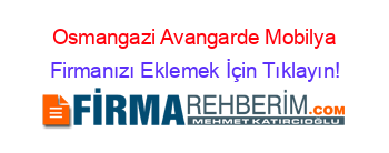 Osmangazi+Avangarde+Mobilya Firmanızı+Eklemek+İçin+Tıklayın!
