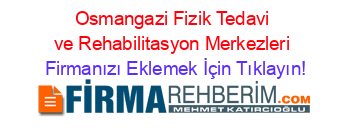 Osmangazi+Fizik+Tedavi+ve+Rehabilitasyon+Merkezleri Firmanızı+Eklemek+İçin+Tıklayın!