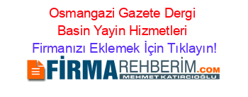 Osmangazi+Gazete+Dergi+Basin+Yayin+Hizmetleri Firmanızı+Eklemek+İçin+Tıklayın!