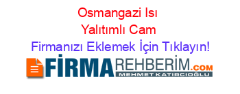 Osmangazi+Isı+Yalıtımlı+Cam Firmanızı+Eklemek+İçin+Tıklayın!