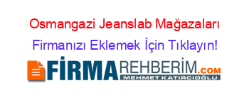 Osmangazi+Jeanslab+Mağazaları Firmanızı+Eklemek+İçin+Tıklayın!