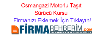 Osmangazi+Motorlu+Taşıt+Sürücü+Kursu Firmanızı+Eklemek+İçin+Tıklayın!
