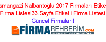 Osmangazi+Nalbantoğlu+2017+Firmaları+Etiketli+Firma+Listesi33.Sayfa+Etiketli+Firma+Listesi Güncel+Firmaları!
