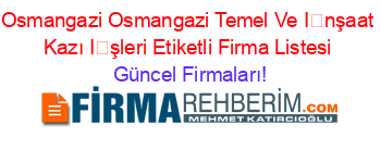 Osmangazi+Osmangazi+Temel+Ve+İnşaat+Kazı+İşleri+Etiketli+Firma+Listesi Güncel+Firmaları!