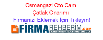 Osmangazi+Oto+Cam+Çatlak+Onarımı Firmanızı+Eklemek+İçin+Tıklayın!