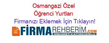 Osmangazi+Özel+Öğrenci+Yurtları Firmanızı+Eklemek+İçin+Tıklayın!