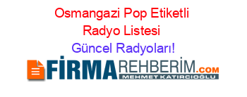 Osmangazi+Pop+Etiketli+Radyo+Listesi Güncel+Radyoları!