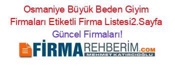 Osmaniye+Büyük+Beden+Giyim+Firmaları+Etiketli+Firma+Listesi2.Sayfa Güncel+Firmaları!