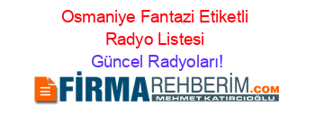 Osmaniye+Fantazi+Etiketli+Radyo+Listesi Güncel+Radyoları!