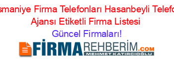 Osmaniye+Firma+Telefonları+Hasanbeyli+Telefon+Ajansı+Etiketli+Firma+Listesi Güncel+Firmaları!