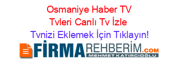 +Osmaniye+Haber+TV+Tvleri+Canlı+Tv+İzle Tvnizi+Eklemek+İçin+Tıklayın!