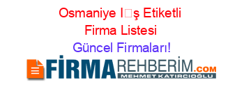Osmaniye+İş+Etiketli+Firma+Listesi Güncel+Firmaları!
